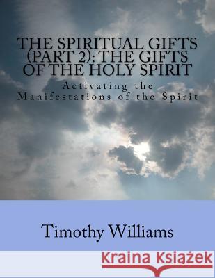 The Spiritual Gifts (Part 2): The Gifts of the Holy Spirit: Activating the Manifestations of the Spirit Timothy Williams 9781481150248