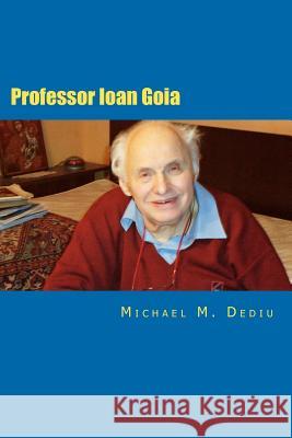 Professor Ioan Goia: A Dedicated Engineering Professor Michael M. Dediu 9781481150774 Createspace