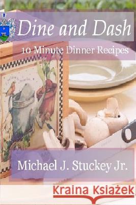 Dine and Dash: 10 Minute Dinner Recipes Michael J. Stucke 9781481151696 Createspace