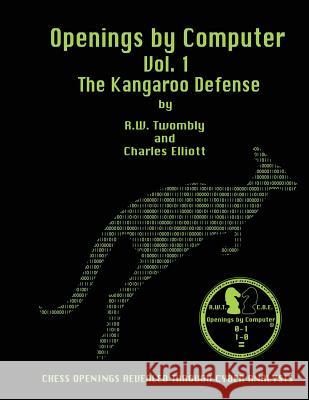 Openings by Computer Vol1. The Kangaroo Defense: The Kangaroo Defense Charles B. Elliott Roy Twombly 9781481153942