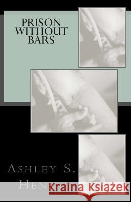 Prison without Bars Henry, Ashley S. 9781481156547 Createspace