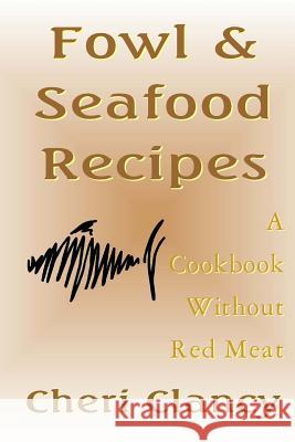 Fowl & Seafood Recipes: A Cookbook That Avoids Red Meat Cheri Clancy 9781481157780 Createspace