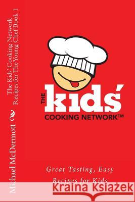 The Kids' Cooking Network - Recipes for the Young Chef Book 1: Great Tasting, Easy Recipes for Kids Chef Michael J. McDermott 9781481158794 Createspace