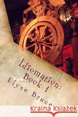 Idiomation: Book I Elyse Bruce Elyse Bruce 9781481160070 Createspace