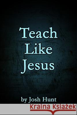 Teach Like Jesus Josh Hunt 9781481160407