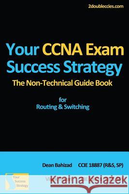 Your CCNA Exam Success Strategy: The Non-Technical Guidebook for Routing & Switching MR Vivek Tiwari MR Dean Bahizad 9781481162654