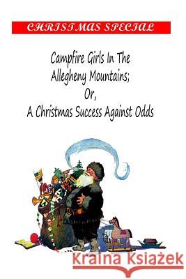 Campfire Girls in the Allegheny Mountains; OR, A Christmas Success Against Odds Francis, Stella M. 9781481162678 Createspace