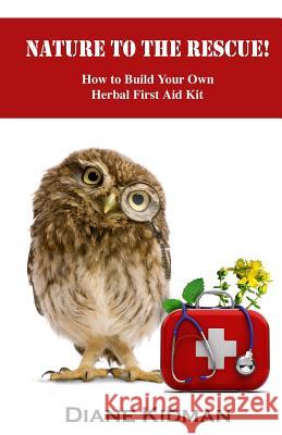 Nature to the Rescue!: How to Build Your Own Herbal First Aid Kit Diane Kidman 9781481166058 Createspace