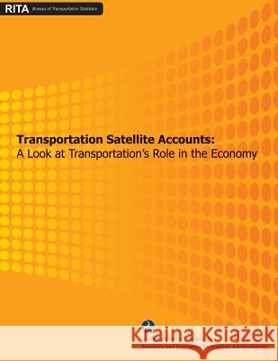 Transportation Satellite Accounts: A Look at Transportation's Role in the Economy U. S. Department of Transportation Research And Innovative Administration 9781481166447 Createspace