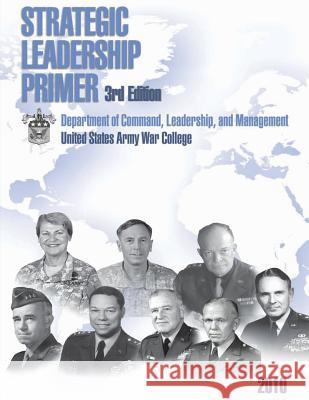 Strategic Leadership Primer, 3rd Edition United States Army War College Department of Command L. An Ph. D. Colonel (Ret) Stephen J. Gerras 9781481167482
