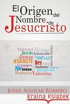 El Origen del Nombre de Jesucristo MR Josue Aguilar Romero 9781481167673 Createspace