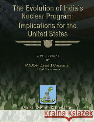 The Evolution of India's Nuclear Program: Implications for the United States United States Army Major Davi Creasman School of Advanced Military Studies 9781481167680 Createspace