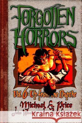 Forgotten Horrors Vol. 6: Up from the Depths Michael H. Price Jan Alan Henderson John Wooley 9781481167826