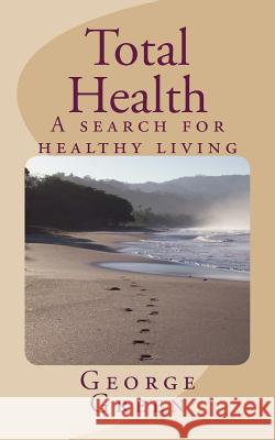 Total Health: A search for healthy living Green, George 9781481168632 Createspace Independent Publishing Platform