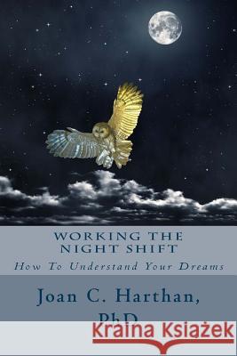 Working The Night Shift: How To Understand Your Dreams Harthan, Joan C. 9781481168915 Createspace