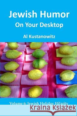 Jewish Humor on Your Desktop: Jewish Holiday Hilarity Al Kustanowitz 9781481169721 Createspace