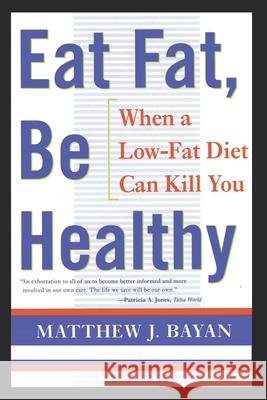 Eat Fat, Be Healthy: When A Low-Fat Diet Can Kill You Matthew Bayan 9781481170109 Createspace Independent Publishing Platform