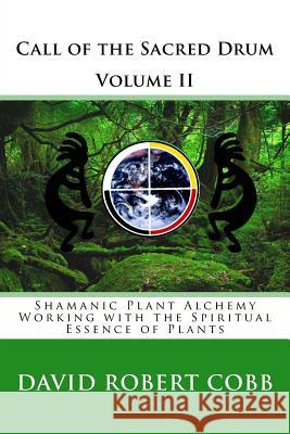 Call of the Sacred Drum: Shamanic Plant Alchemy - Working with the Spiritual Essence of Plants Rev David Robert Cob Rev David Robert Cobb 9781481171946 Createspace