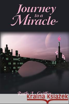 Journey to a Miracle Ruth L. Griffin 9781481172448 Createspace
