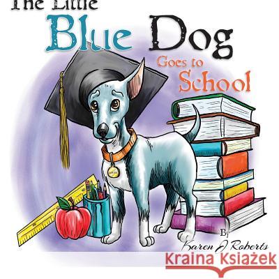 The Little Blue Dog Goes to School Karen J. Roberts 9781481176422
