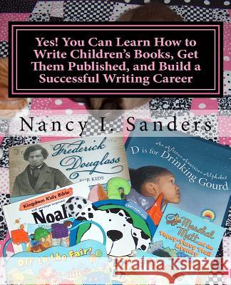 Yes! You Can Learn How to Write Children's Books, Get Them Published, and Build a Successful Writing Career Nancy I. Sanders 9781481176521 Createspace