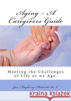 Aging - A Caregivers Guide: Meeting the Challenges of Life as we Age. Modesitt R. N., Jan Mayberry 9781481178143 Createspace Independent Publishing Platform
