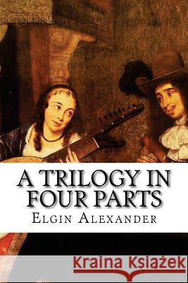 A Trilogy in Four Parts Elgin Alexander 9781481178570 Createspace