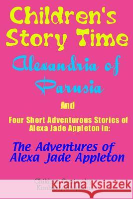 Children's Story Time: Alexandria of Parusia And Four Short Adventurous Stories of Alexa Jade Appleton in: The Adventures of Alexa Jade Apple Stephens, Kimberly 9781481179096