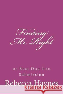 Finding Mr. Right or Beat One into Submission Haynes, Rebecca 9781481180016 Createspace