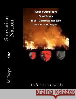 Starvation Nation: Hell Comes to Ely M. Riepe R. E. Riepe R. E. Riepe 9781481182836 Createspace