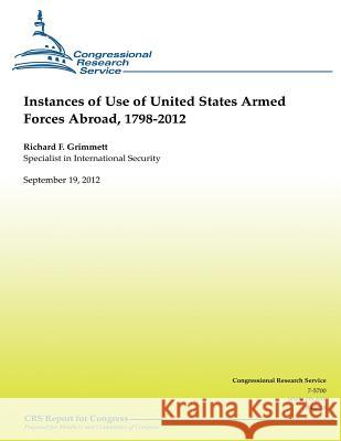 Instances of Use of United States Armed Forces Abroad, 1798-2012 Richard F. Grimmet 9781481183413