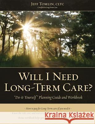 Will I Need Long-Term Care?: LTC Planning Guide and Workbook Tomlin, Jeff 9781481186384 Createspace