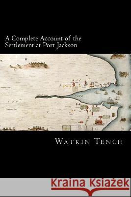 A Complete Account of the Settlement at Port Jackson Watkin Tench Alex Struik 9781481188036 Createspace