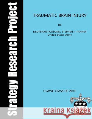 Traumatic Brain Injury United States Army Lieutenant C. Tanner Colonel Roberto Nang U. S. Army War College 9781481192934 Createspace