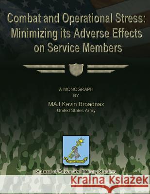 Combat and Operational Stress: Minimizing its Adverse Effects on Service Members Studies, School Of Advanced Military 9781481193016