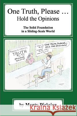 One Truth, Please ... Hold the Opinions: The Solid Foundation in a Sliding-Scale World Monty Dicksion 9781481193092 Createspace