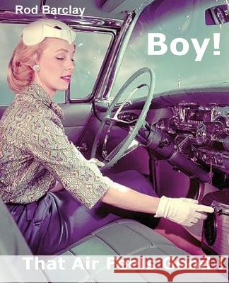 Boy! That Air Feels Good!: The untold history of Car Air; how Texas entrepreneurs such as A.R.A., Clardy, Frigette and Mark IV gave drivers what Barclay, Rod 9781481194068