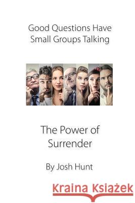 Good Questions Have Groups Talking -- The Power of Surrender Josh Hunt 9781481194976 Createspace Independent Publishing Platform