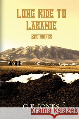 Long Ride To Laramie: Beginnings Jones, G. E. 9781481199285 Createspace