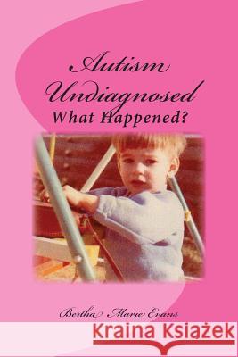 Autism Undiagnosed: What Happened Bertha Marie Evans 9781481199575 Createspace