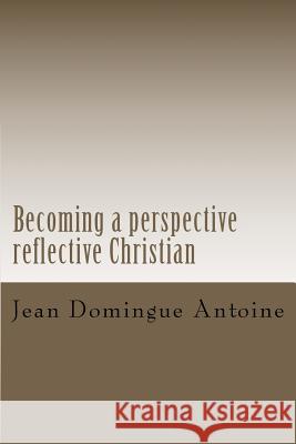 Becoming a perspective reflective Christian: breaching the gap Antoine, Jean Domingue 9781481200424