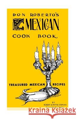 Don Roberto's Mexican Cook book: Treasured Mexican Recipes Stephan, Pattie 9781481207249 Createspace Independent Publishing Platform