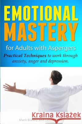 Emotional Mastery For Adults With Aspergers: practical techniques to work with anger, anxiety and depression Blakey, Mark 9781481207355 Createspace