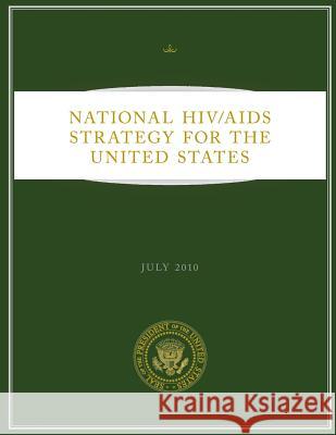 National HIV/AIDS Strategy for the United States: July 2010 United States, Executive Office of the P 9781481208222