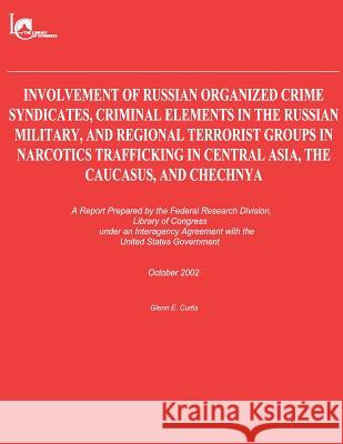 Involvement of Russian Organized Crime Syndicates, Criminal Elements in the Russian Military, and Regional Terrorist Groups in Narcotics Trafficking i Library of Co Federa Glenn E. Curtis 9781481208529 Createspace