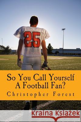 So You Call Yourself A Football Fan?: The little known legends and lore of American football. Forest, Christopher H. 9781481209212 Createspace