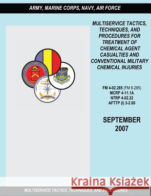Multiservice Tactics, Techniques and Procedures for Treatment of Chemical Agent Casualties and Conventional Military Chemical Injuries (FM 4-02.285 / Department of the Army Marine Corps Combat Development Command Navy Warfare Development Command 9781481210041 Createspace