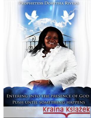 Entering into the Presence of God: Push Until Something Happens Holding on to the Horns of the Altar Rivers, Doretha 9781481211703 Createspace