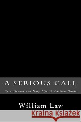 A Serious Call to a Devout and Holy Life: A Puritan Guide William Law 9781481211871 Createspace