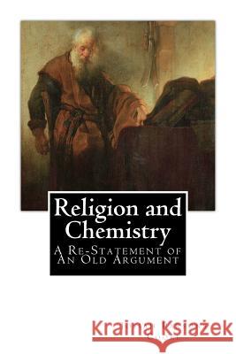 Religion and Chemistry: A Re-Statement of An Old Argument Cooke, Josiah Parsons 9781481211925